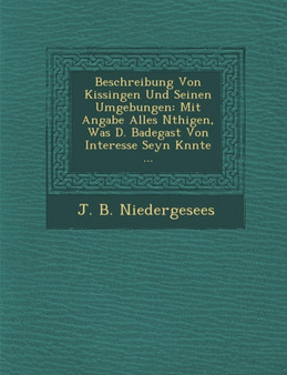 Beschreibung Von Kissingen Und Seinen Umgebungen : Mit Angabe Alles N Thigen, Was D. Badegast Von Interesse Seyn K Nnte ...