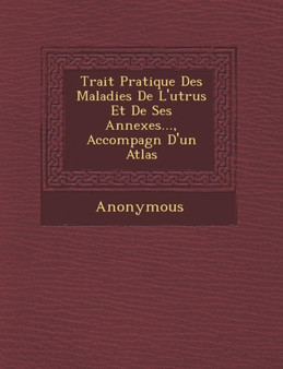 Trait Pratique Des Maladies de L'Ut Rus Et de Ses Annexes..., Accompagn D'Un Atlas