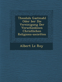 Theoduls Gastmahl Oder &#65533;ber Die Vereinigung Der Verschiedenen Christlichen Religions-societ&#65533;ten