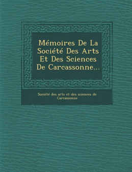 Memoires de La Societe Des Arts Et Des Sciences de Carcassonne...