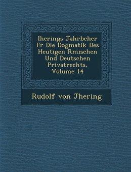 Iherings Jahrb Cher Fur Die Dogmatik Des Heutigen R Mischen Und Deutschen Privatrechts, Volume 14