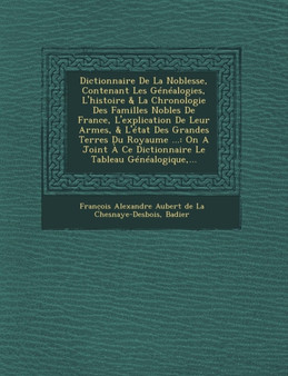 Dictionnaire De La Noblesse, Contenant Les Genealogies, L'histoire & La Chronologie Des Familles Nobles De France, L'explication De Leur Armes, & L'etat Des Grandes Terres Du Royaume ... : On A Joint