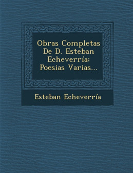 Obras Completas De D. Esteban Echeverria : Poesias Varias...