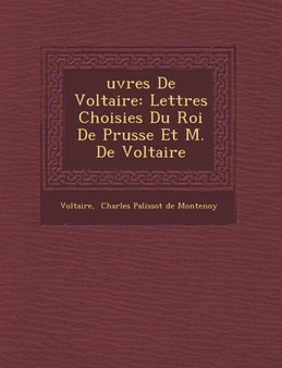 Uvres de Voltaire : Lettres Choisies Du Roi de Prusse Et M. de Voltaire