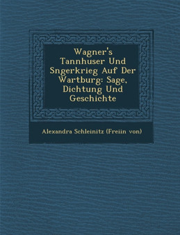 Wagner's Tannh User Und S Ngerkrieg Auf Der Wartburg : Sage, Dichtung Und Geschichte