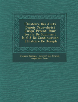 L'histoire Des Juifs Depuis J&#65533;sus-christ Jusqu'&#65533; Pr&#65533;sent : Pour Servir De Supl&#65533;ment [sic] & De Continuation &#65533; L'histoire De Joseph