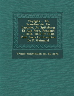 Voyages ... En Scandinavie, En Laponie, Au Spitzberg Et Aux Fer E, Pendant ... 1838, 1839 Et 1840, Publ. Sous La Direction de P. Gaimard