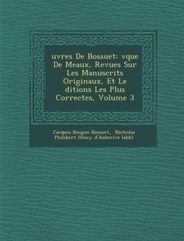 Uvres de Bossuet : V Que de Meaux, Revues Sur Les Manuscrits Originaux, Et Le Ditions Les Plus Correctes, Volume 3