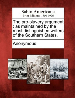 The Pro-Slavery Argument : As Maintained by the Most Distinguished Writers of the Southern States.