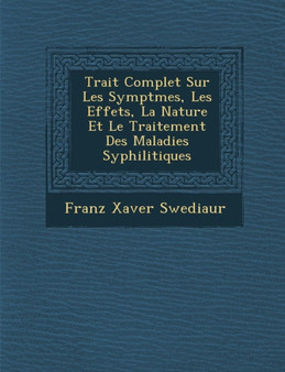 Trait Complet Sur Les Sympt Mes, Les Effets, La Nature Et Le Traitement Des Maladies Syphilitiques