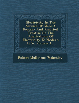Electricity In The Service Of Man : A Popular And Practical Treatise On The Applications Of Electricity To Modern Life, Volume 1...