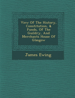 View of the History, Constitution, & Funds, of the Guildry, and Merchants House of Glasgow