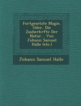 Fortgesetzte Magie, Oder, Die Zauberkr Fte Der Natur... Von Johann Samuel Halle (Etc.)
