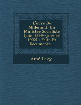 L'Uvre de Millerand : Un Ministre Socialiste (Juin 1899--Janvier 1902): Faits Et Documents...