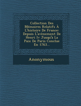 Collection Des Memoires Relatifs A L'Histoire de France : Depuis L'Avenement de Henri IV Jusqu'a La Paix de Paris Conclue En 1763...