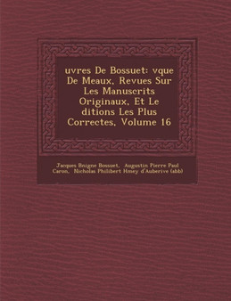 Uvres de Bossuet : V Que de Meaux, Revues Sur Les Manuscrits Originaux, Et Le Ditions Les Plus Correctes, Volume 16