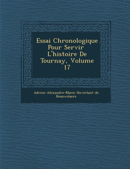 Essai Chronologique Pour Servir L'Histoire de Tournay, Volume 17