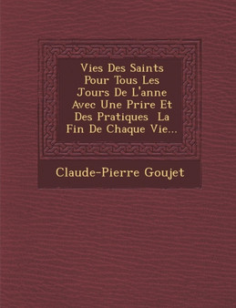 Vies Des Saints Pour Tous Les Jours De L'ann�e Avec Une Pri�re Et Des Pratiques � La Fin De Chaque Vie...