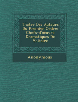 Th Atre Des Auteurs Du Premier Ordre : Chefs-D'Oeuvre Dramatiques de Voltaire