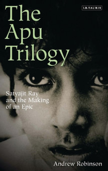 The Apu Trilogy : Satyajit Ray and the Making of an Epic by Andrew Robinson - Hardback