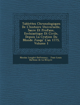 Tablettes Chronologiques De L'histoire Universelle, Sacr�e Et Profane, Eccl�siastique Et Civile, Depuis La Cr�ation Du Monde Jusqu'� L'an 1775, Volume 1
