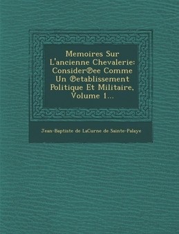 Memoires Sur L'Ancienne Chevalerie : Consider Ee Comme Un Etablissement Politique Et Militaire, Volume 1...