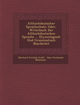 Althochdeutscher Sprachschatz : Oder, W Rterbuch Der Althochdeutschen Sprache ... Etymologisch Und Grammatisch Bearbeitet Althochdeutscher Sprachschatz : Oder, W Rterbuch Der Althochdeutschen Sprache ... Etymologisch Und Grammatisch Bearbeitet
