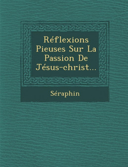 Reflexions Pieuses Sur La Passion de Jesus-Christ...