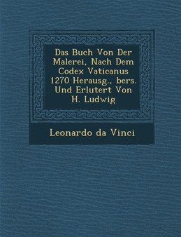 Das Buch Von Der Malerei, Nach Dem Codex Vaticanus 1270 Herausg., &#65533;bers. Und Erl&#65533;utert Von H. Ludwig