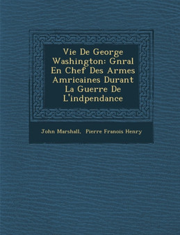 Vie de George Washington : G N Ral En Chef Des Arm Es Am Ricaines Durant La Guerre de L'Ind Pendance