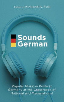 Sounds German : Popular Music in Postwar Germany at the Crossroads of the National and Transnational by Kirkland A. Fulk - Hardback