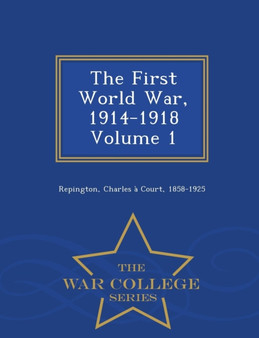 The First World War, 1914-1918 Volume 1 - War College Series