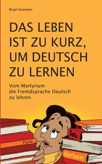 Das Leben ist zu kurz, um Deutsch zu lernen : Vom Martyrium die Fremdsprache Deutsch zu lehren by Birgit Hummler - Paperback