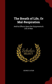 The Breath of Life, Or Mal-Respiration : And Its Effects Upon the Enjoyments & Life of Man