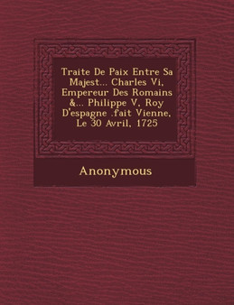 Traite de Paix Entre Sa Majest ... Charles VI, Empereur Des Romains &... Philippe V, Roy d'Espagne .Fait Vienne, Le 30 Avril, 1725