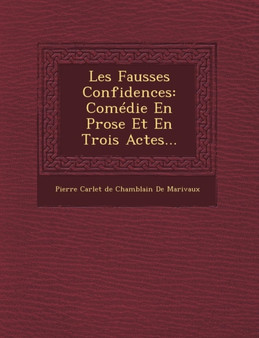 Les Fausses Confidences : Comedie En Prose Et En Trois Actes...