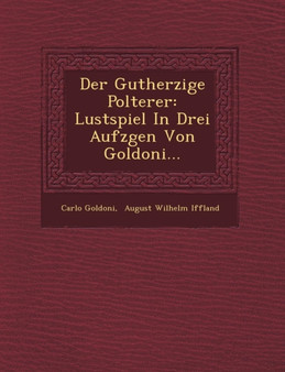 Der Gutherzige Polterer : Lustspiel in Drei Aufz Gen Von Goldoni...