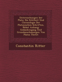 Untersuchungen Ber Plato : Die Echtheit Und Chronologie Der Platonischen Schriften, Nebst Anhang: Gedankengang Und Grundanschauungen Von Platos the TET