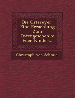 Die Ostereyer : Eine Erzaehlung Zum Ostergeschenke Fuer Kinder...