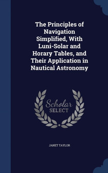 The Principles of Navigation Simplified, With Luni-Solar and Horary Tables, and Their Application in Nautical Astronomy