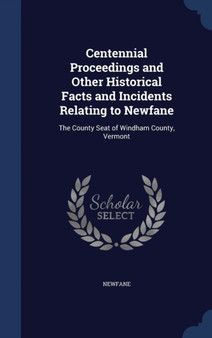 Centennial Proceedings and Other Historical Facts and Incidents Relating to Newfane : The County Seat of Windham County, Vermont