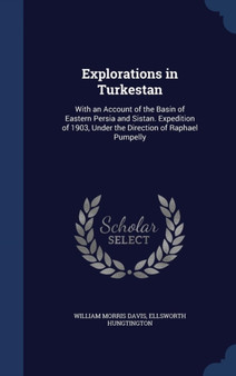 Explorations in Turkestan : With an Account of the Basin of Eastern Persia and Sistan. Expedition of 1903, Under the Direction of Raphael Pumpelly