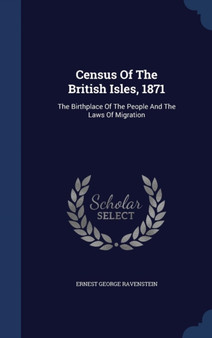 Census Of The British Isles, 1871 : The Birthplace Of The People And The Laws Of Migration