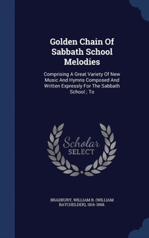 Golden Chain Of Sabbath School Melodies : Comprising A Great Variety Of New Music And Hymns Composed And Written Expressly For The Sabbath School; To