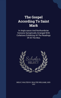 The Gospel According To Saint Mark : In Anglo-saxon And Northumbrian Versions Synoptically Arranged With Collations Exhibiting All The Readings Of All The Mss