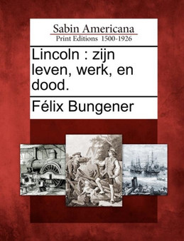 Lincoln : Zijn Leven, Werk, En Dood.