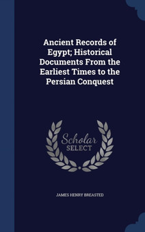 Ancient Records of Egypt; Historical Documents From the Earliest Times to the Persian Conquest