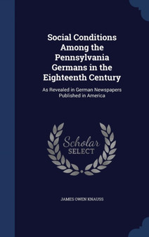 Social Conditions Among the Pennsylvania Germans in the Eighteenth Century : As Revealed in German Newspapers Published in America