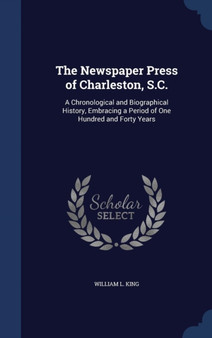 The Newspaper Press of Charleston, S.C. : A Chronological and Biographical History, Embracing a Period of One Hundred and Forty Years