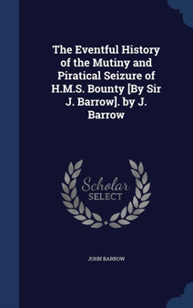 The Eventful History of the Mutiny and Piratical Seizure of H.M.S. Bounty [By Sir J. Barrow]. by J. Barrow